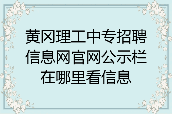 黄冈理工中专招聘信息网官网公示栏在哪里看信息