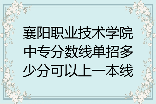 襄阳职业技术学院中专分数线单招多少分可以上一本线