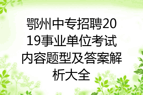 鄂州中专招聘2019事业单位考试内容题型及答案解析大全