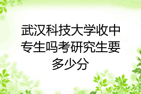 武汉科技大学收中专生吗考研究生要多少分