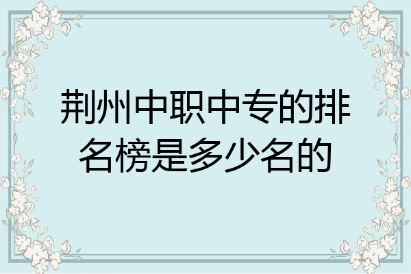 荆州中职中专的排名榜是多少名的