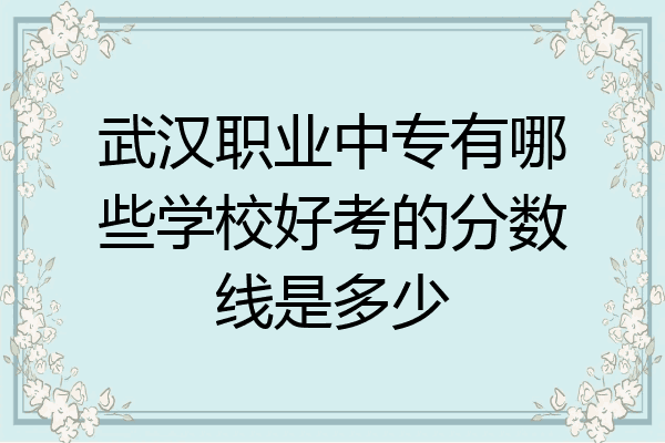 武汉职业中专有哪些学校好考的分数线是多少