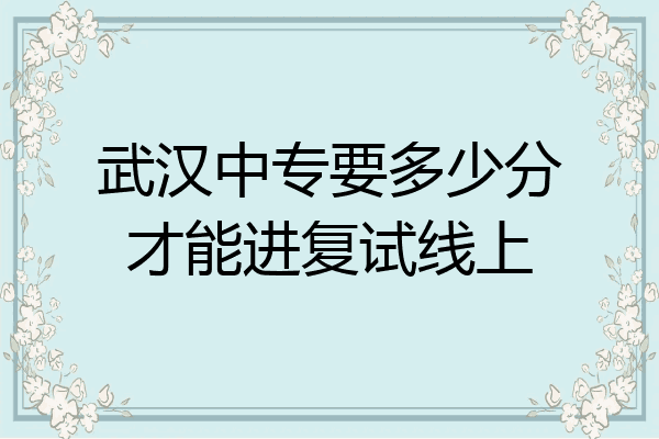 武汉中专要多少分才能进复试线上