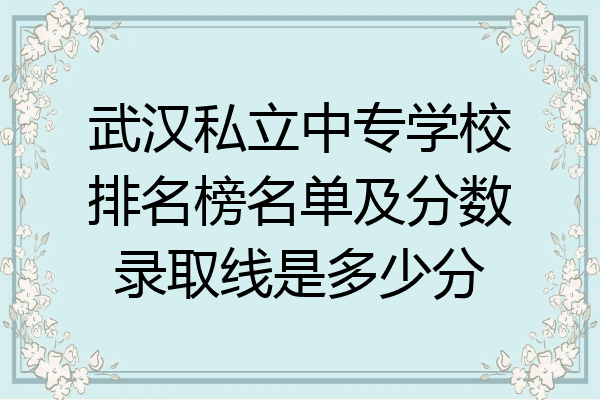 武汉私立中专学校排名榜名单及分数录取线是多少分