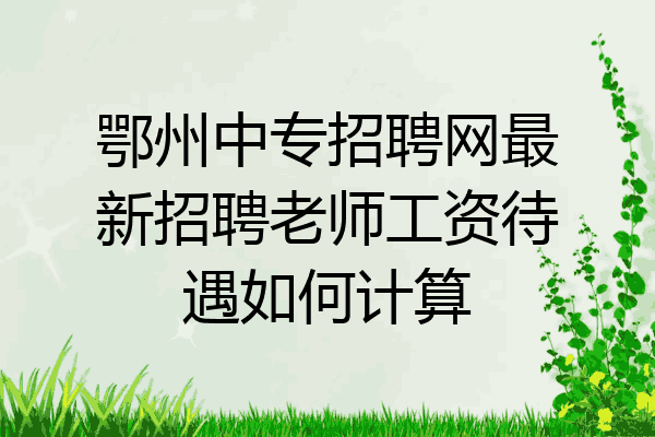 鄂州中专招聘网最新招聘老师工资待遇如何计算