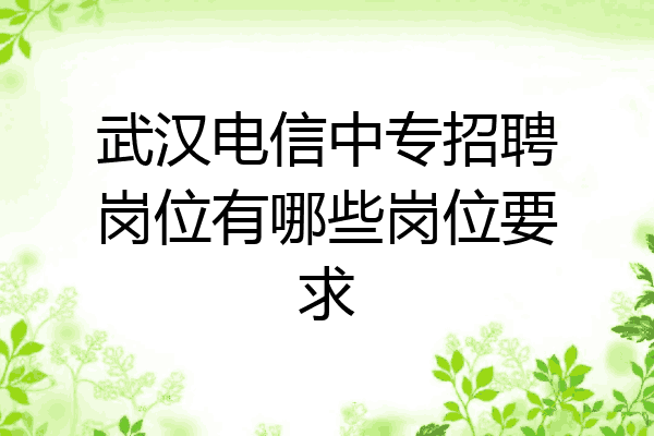 武汉电信中专招聘岗位有哪些岗位要求