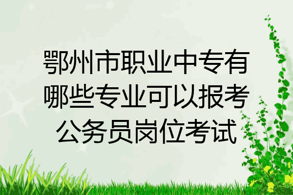 鄂州市职业中专有哪些专业可以报考公务员岗位考试