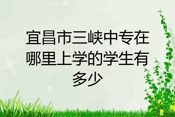 宜昌市三峡中专在哪里上学的学生有多少
