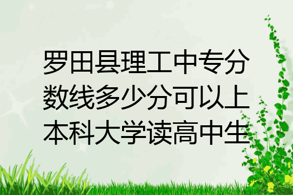 罗田县理工中专分数线多少分可以上本科大学读高中生