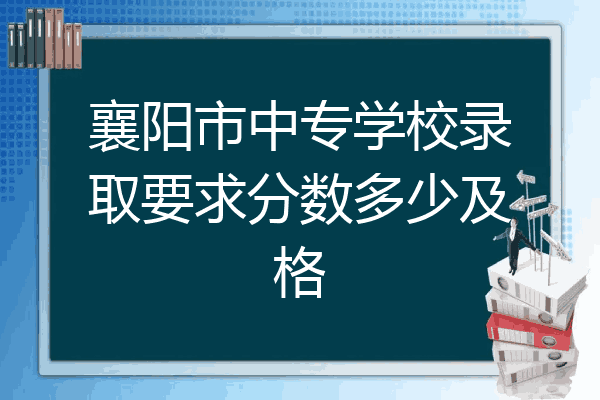 襄阳市中专学校录取要求分数多少及格