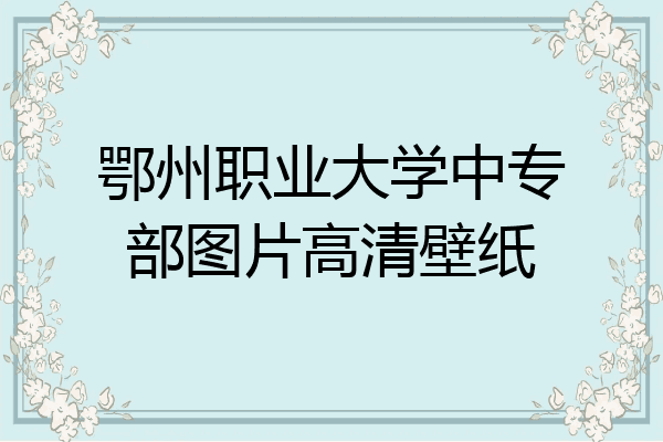 鄂州职业大学中专部图片高清壁纸