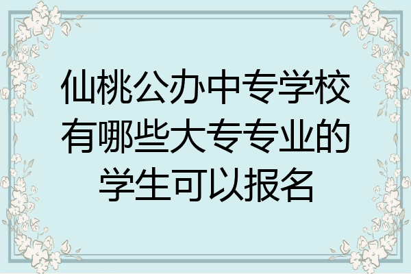 仙桃公办中专学校有哪些大专专业的学生可以报名