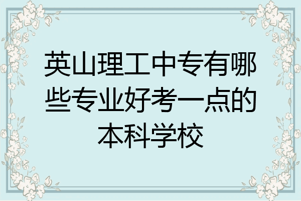 英山理工中专有哪些专业好考一点的本科学校