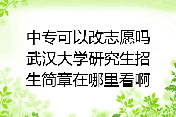 中专可以改志愿吗武汉大学研究生招生简章在哪里看啊