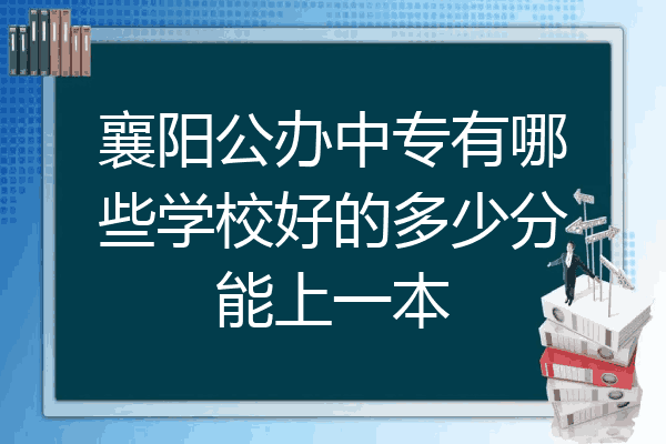 襄阳公办中专有哪些学校好的多少分能上一本