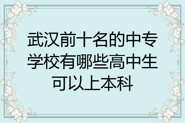 武汉前十名的中专学校有哪些高中生可以上本科