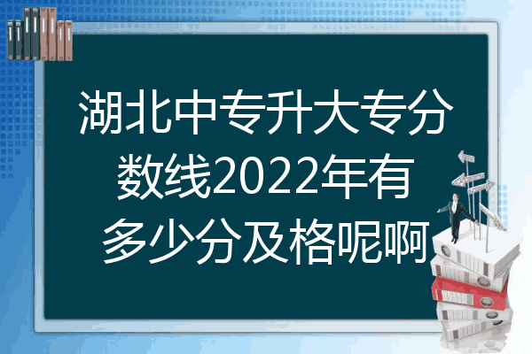 湖北中专升大专分数线2022年有多少分及格呢啊