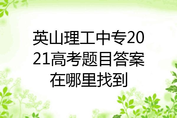 英山理工中专2021高考题目答案在哪里找到