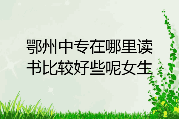 鄂州中专在哪里读书比较好些呢女生