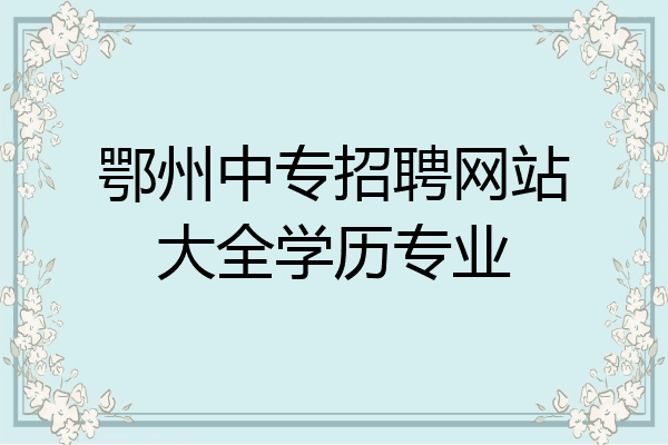 鄂州中专招聘网站大全学历专业
