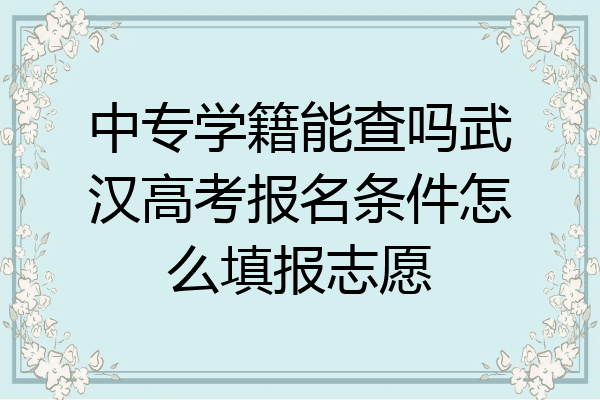 中专学籍能查吗武汉高考报名条件怎么填报志愿