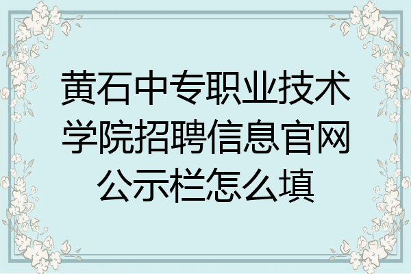 黄石中专职业技术学院招聘信息官网公示栏怎么填