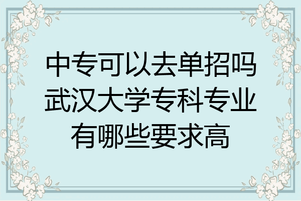 中专可以去单招吗武汉大学专科专业有哪些要求高