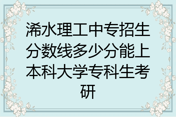 浠水理工中专招生分数线多少分能上本科大学专科生考研