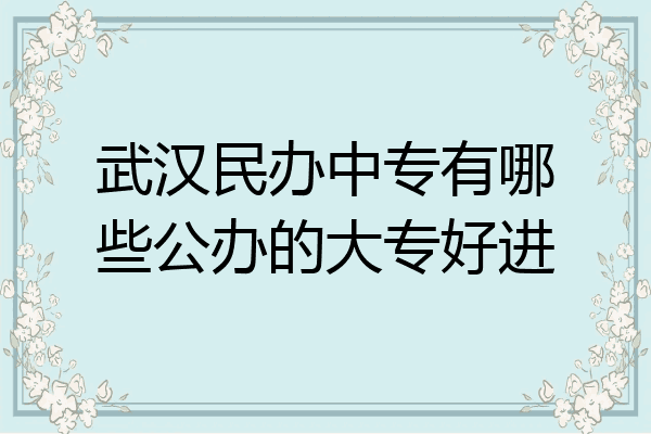 武汉民办中专有哪些公办的大专好进