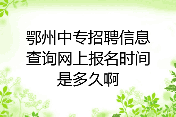 鄂州中专招聘信息查询网上报名时间是多久啊