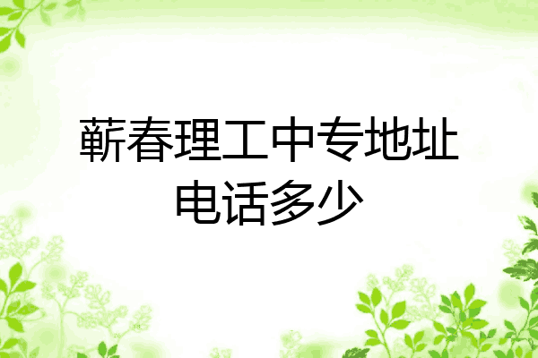 蕲春理工中专地址电话多少