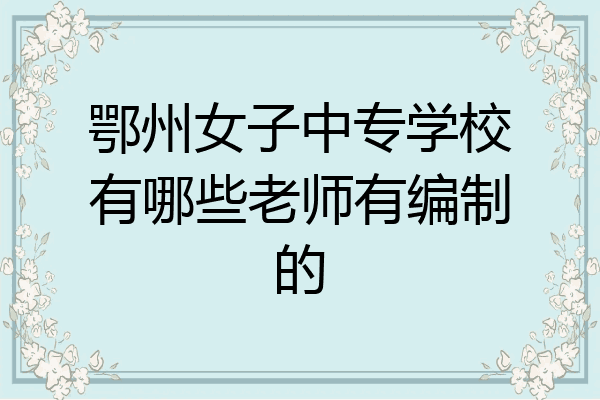 鄂州女子中专学校有哪些老师有编制的