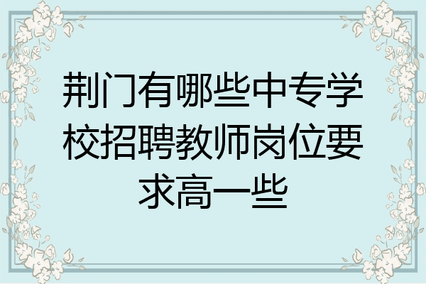 荆门有哪些中专学校招聘教师岗位要求高一些