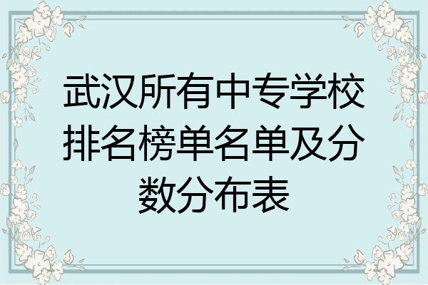 武汉所有中专学校排名榜单名单及分数分布表