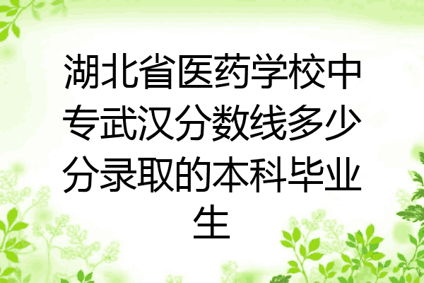 湖北省医药学校中专武汉分数线多少分录取的本科毕业生
