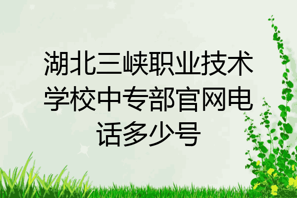 湖北三峡职业技术学校中专部官网电话多少号