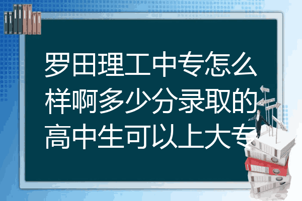 罗田理工中专怎么样啊多少分录取的高中生可以上大专