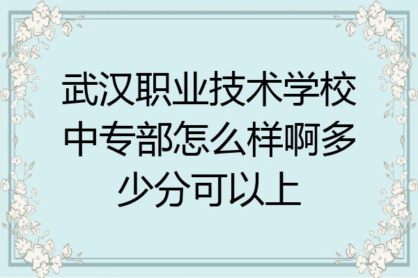 武汉职业技术学校中专部怎么样啊多少分可以上