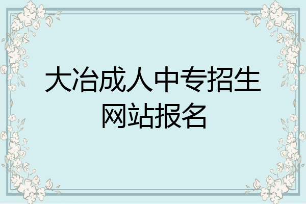 大冶成人中专招生网站报名