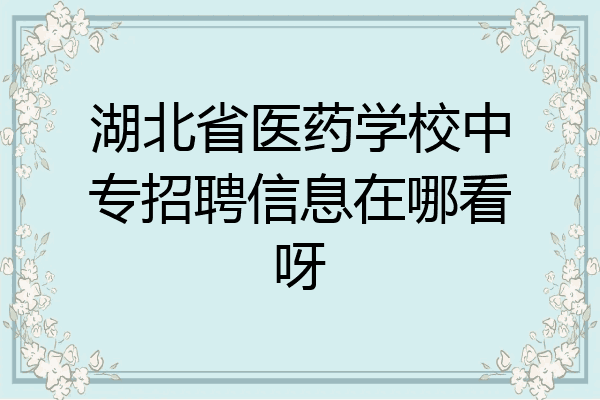 湖北省医药学校中专招聘信息在哪看呀