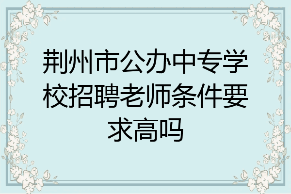 荆州市公办中专学校招聘老师条件要求高吗