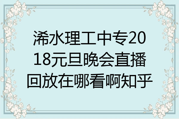 浠水理工中专2018元旦晚会直播回放在哪看啊知乎