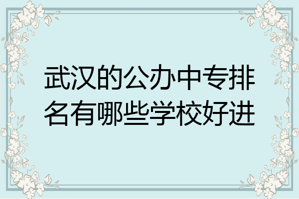 武汉的公办中专排名有哪些学校好进