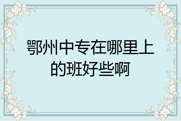 鄂州中专在哪里上的班好些啊