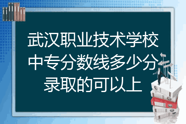 武汉职业技术学校中专分数线多少分录取的可以上