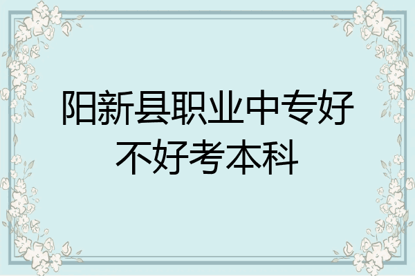 阳新县职业中专好不好考本科