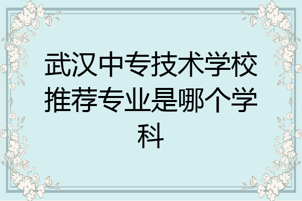 武汉中专技术学校推荐专业是哪个学科
