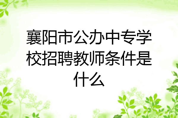 襄阳市公办中专学校招聘教师条件是什么