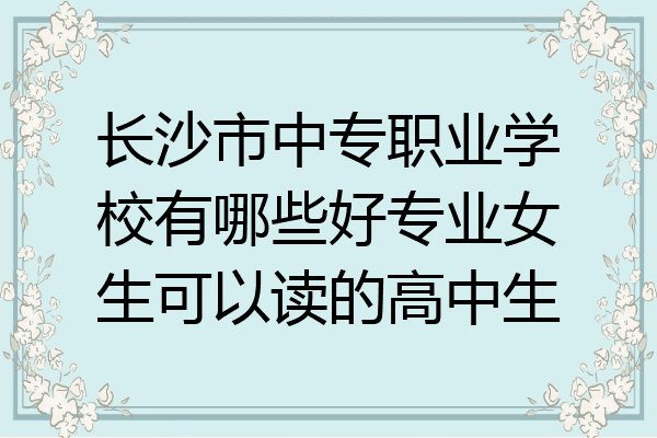 长沙市中专职业学校有哪些好专业女生可以读的高中生