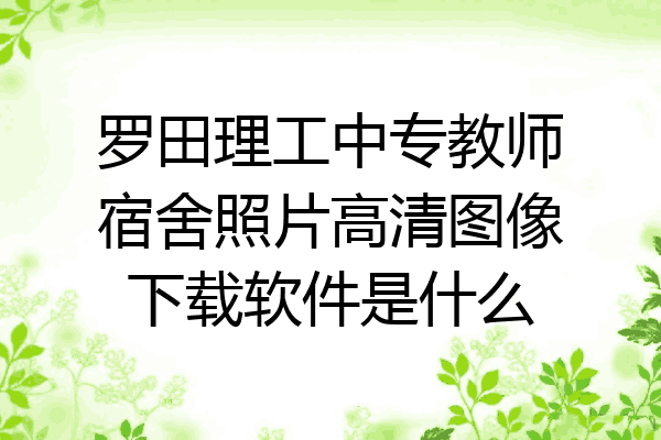 罗田理工中专教师宿舍照片高清图像下载软件是什么